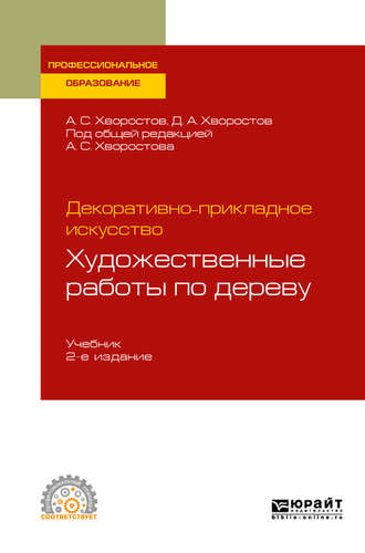 Анатолий Семенович Хворостов. Декоративно-прикладное искусство: художественные работы по дереву 2-е изд., испр. и доп. Учебник для СПО