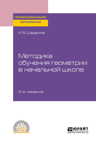 Ирина Вениаминовна Шадрина. Методика обучения геометрии в начальной школе 2-е изд., пер. и доп. Учебное пособие для СПО