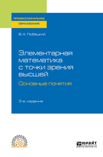 Василий Александрович Любецкий. Элементарная математика с точки зрения высшей. Основные понятия 3-е изд. Учебное пособие для СПО