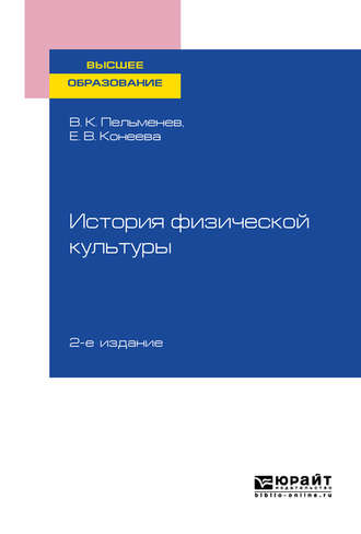 Елена Владимировна Конеева. История физической культуры 2-е изд., пер. и доп. Учебное пособие для вузов