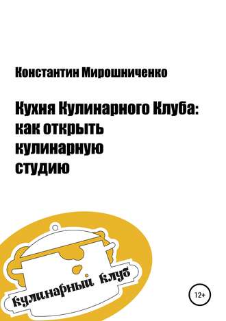 Обложка книги «Кухня Кулинарного Клуба: как открыть кулинарную студию»