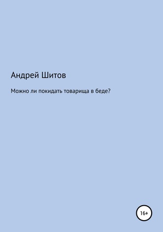 Андрей Владимирович Шитов. Можно ли покидать товарища в беде?