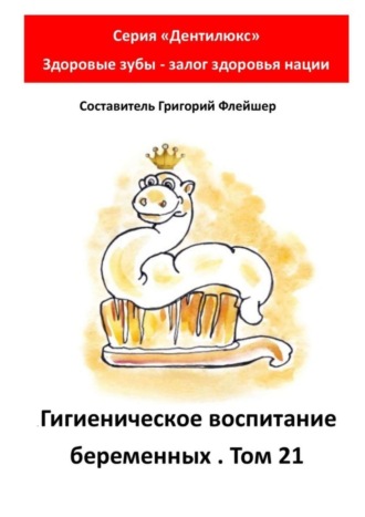 Обложка книги «Гигиеническое воспитание беременных. Том 21. Серия «„Дентилюкс“. Здоровые зубы – залог здоровья нации»»