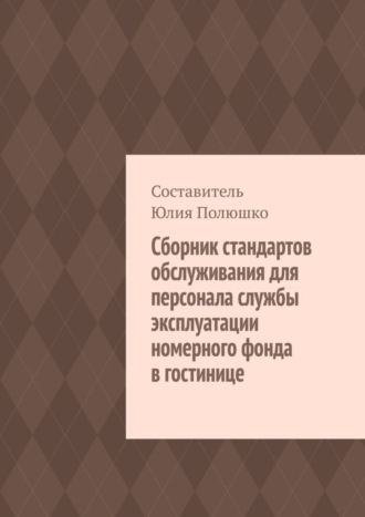 Обложка книги «Сборник стандартов обслуживания для персонала службы эксплуатации номерного фонда в гостинице»