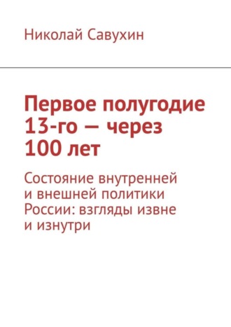 Николай Савухин. Первое полугодие 13-го – через 100 лет. Состояние внутренней и внешней политики России: взгляды извне и изнутри