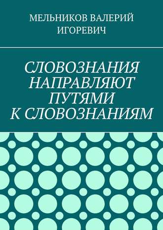 Обложка книги «СЛОВОЗНАНИЯ НАПРАВЛЯЮТ ПУТЯМИ К СЛОВОЗНАНИЯМ»