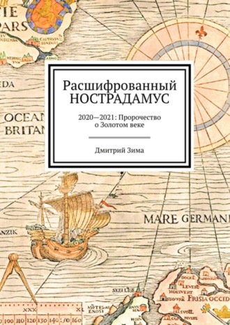 Дмитрий Зима. Расшифрованный Нострадамус. 2020—2021: Пророчество о Золотом веке