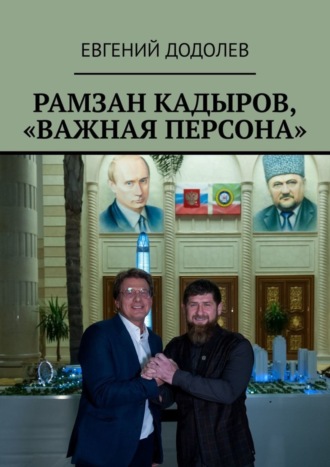 Евгений Додолев. Рамзан Кадыров, «Важная персона»