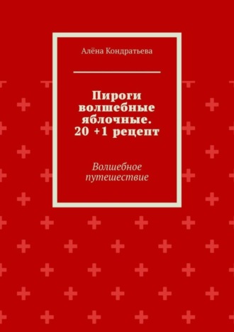 Обложка книги «Пироги волшебные яблочные. 20 +1 рецепт. Волшебное путешествие»