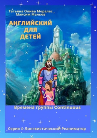 Обложка книги «Английский для детей. Времена группы Continuous. Серия © Лингвистический Реаниматор»