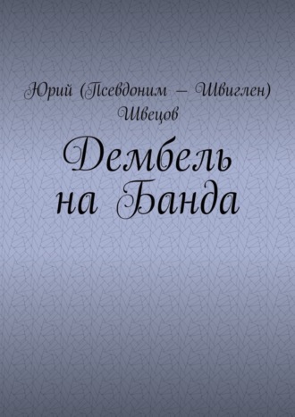 Юрий (Псевдоним – Швиглен) Швецов. Дембель на Банда