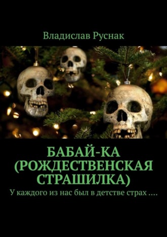 Владислав Руснак. Бабай-ка (Рождественская страшилка). У каждого из нас был в детстве страх ….