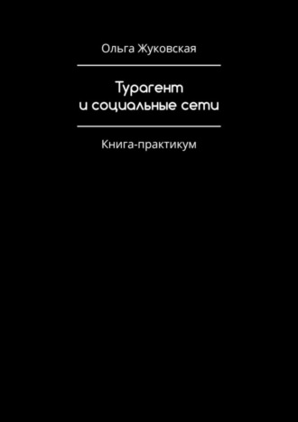 Ольга Жуковская. Турагент и социальные сети. Книга-практикум