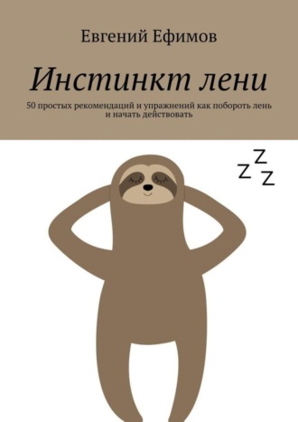 Евгений Ефимов. Инстинкт лени. 50 простых рекомендаций и упражнений как побороть лень и начать действовать