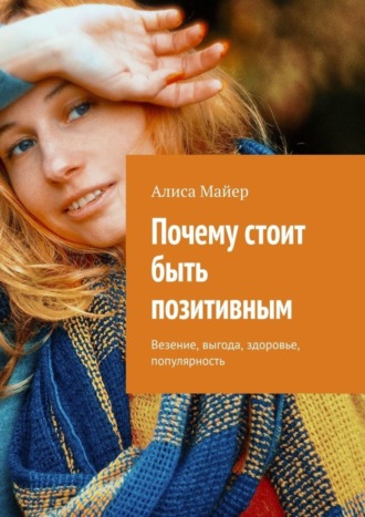 Обложка книги «Почему стоит быть позитивным. Везение, выгода, здоровье, популярность»