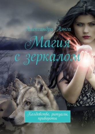 Обложка книги «Магия с зеркалом. Колдовство, ритуалы, привороты»