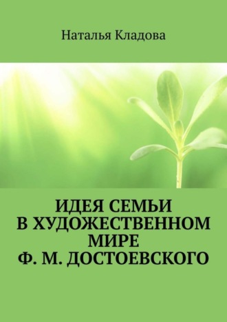 Наталья Кладова. Идея семьи в художественном мире Ф. М. Достоевского. Монография