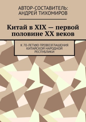 Обложка книги «Китай в XIX – первой половине XX веков. К 70-летию провозглашения Китайской Народной Республики»