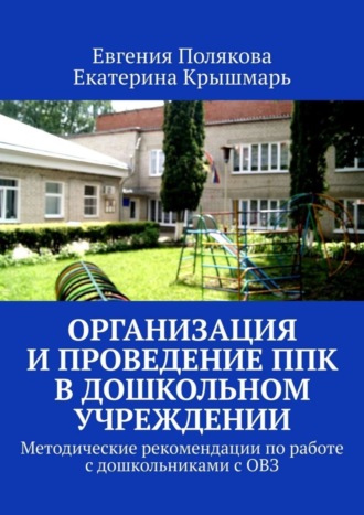 Евгения Полякова. Организация и проведение ППк в дошкольном учреждении. Методические рекомендации по работе с дошкольниками с ОВЗ