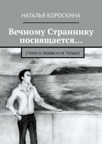 Наталья Короскина. Вечному Страннику посвящается… Стихи о любви и не только