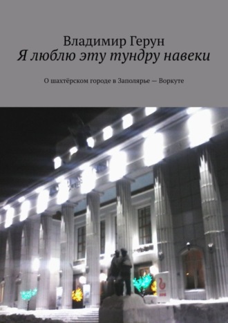 Обложка книги «Я люблю эту тундру навеки. О шахтёрском городе в Заполярье – Воркуте»