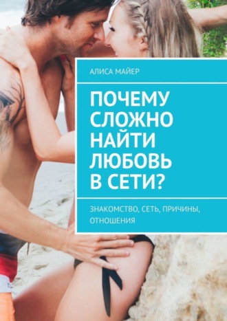 Обложка книги «Почему сложно найти любовь в сети? Знакомство, сеть, причины, отношения»