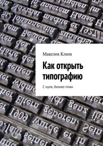 Обложка книги «Как открыть типографию. С нуля, бизнес-план»