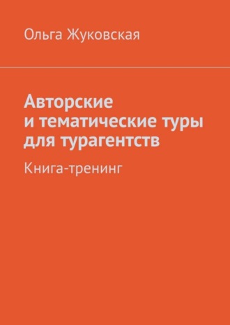 Ольга Жуковская. Авторские и тематические туры для турагентств. Книга-тренинг