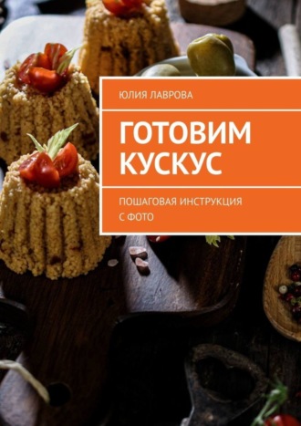Обложка книги «Готовим кускус. Пошаговая инструкция с фото»