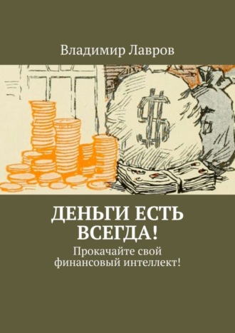 Владимир Сергеевич Лавров. Деньги есть всегда! Прокачайте свой финансовый интеллект!