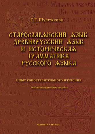 С. Г. Шулежкова. Старославянский язык, древнерусский язык и историческая грамматика русского языка. Опыт сопоставительного изучения. Учебно-методическое пособие