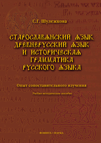 С. Г. Шулежкова. Старославянский язык, древнерусский язык и историческая грамматика русского языка. Опыт сопоставительного изучения. Учебно-методическое пособие