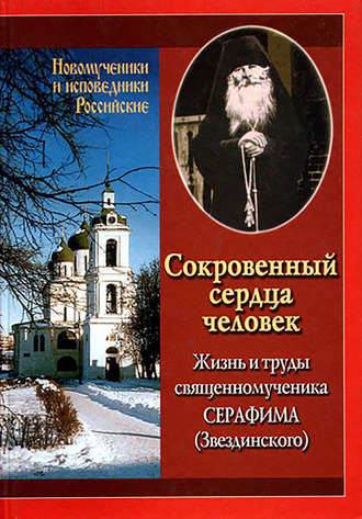 Ирина Румянцева. Сокровенный сердца человек. Жизнь и труды священномученика Серафима (Звездинского)