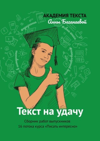 Академия текста Анны Баганаевой. Текст на удачу. Сборник работ выпускников 16 потока курса «Писать интересно»