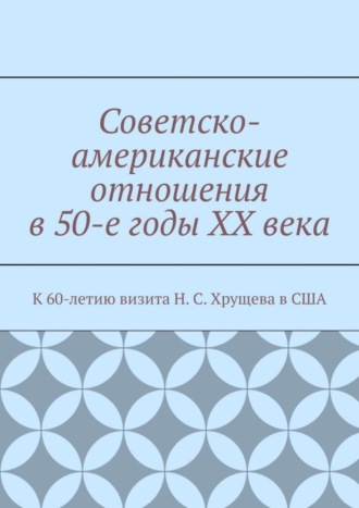 Андрей Тихомиров. Советско-американские отношения в 50-е годы XX века. К 60-летию визита Н. С. Хрущева в США