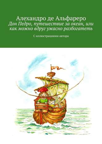Обложка книги «Дон Педро, путешествие за океан, или Как можно вдруг ужасно разбогатеть. С иллюстрациями автора»