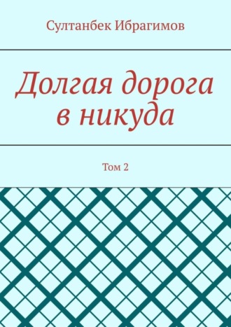 Султанбек Ибрагимов. Долгая дорога в никуда. Том 2