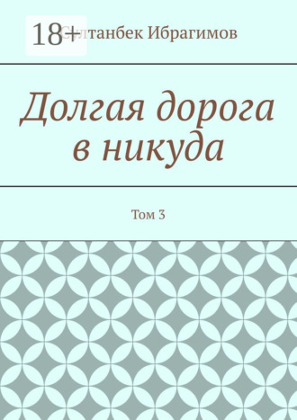 Султанбек Ибрагимов. Долгая дорога в никуда. Том 3