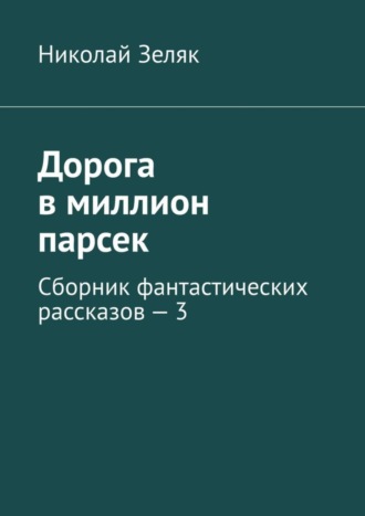 Николай Зеляк. Дорога в миллион парсек. Сборник фантастических рассказов – 3