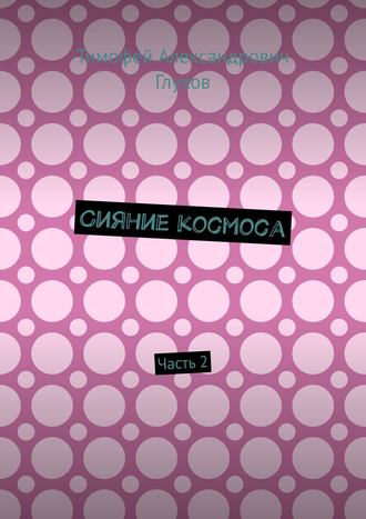 Тимофей Александрович Глухов. Сияние космоса. Часть 2