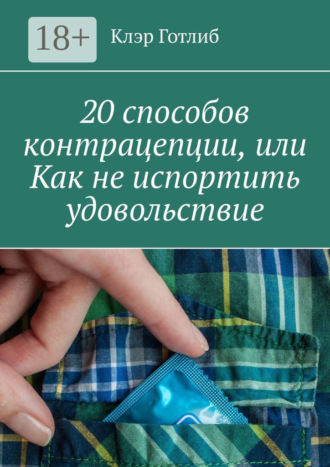 Обложка книги «20 способов контрацепции, или Как не испортить удовольствие»