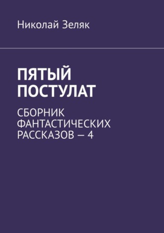 Николай Зеляк. Пятый постулат. Сборник фантастических рассказов – 4