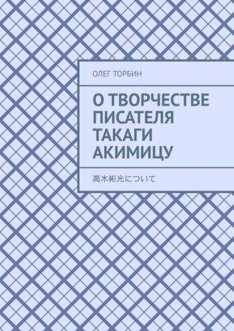 Олег Торбин. О творчестве писателя Такаги Акимицу