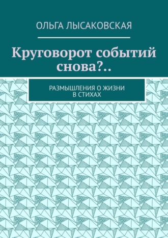 Обложка книги «Круговорот событий снова?.. Размышления о жизни в стихах»