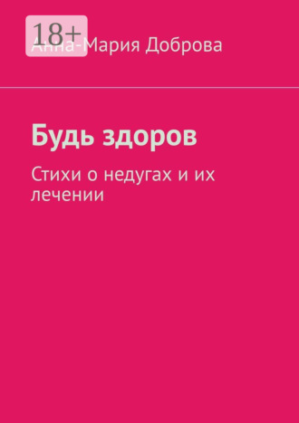 Анна-Мария Доброва. Будь здоров. Стихи о недугах и их лечении