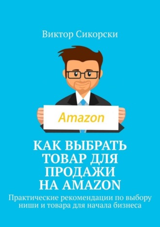 Обложка книги «Как выбрать товар для продажи на Amazon. Практические рекомендации по выбору ниши и товара для начала бизнеса»