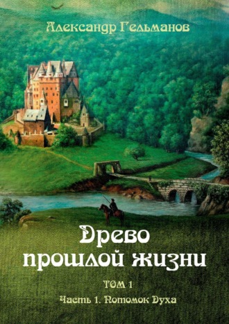 Александр Гельманов. Древо прошлой жизни. Том I. Часть 1. Потомок Духа