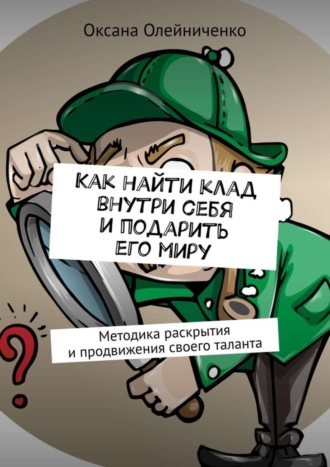 Оксана Олейниченко. Как найти клад внутри себя и подарить его миру. Методика раскрытия и продвижения своего таланта