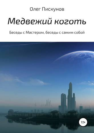 Олег Владиславович Пискунов. Медвежий коготь. Из цикла «Беседы с Мастером, беседы с самим собой»