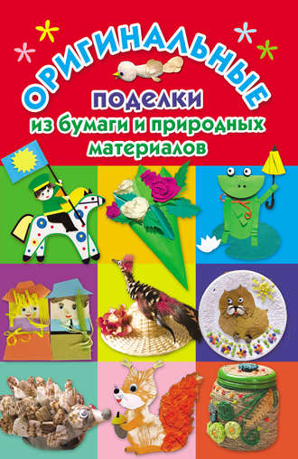 Обложка книги «Оригинальные поделки из бумаги и природных материалов»